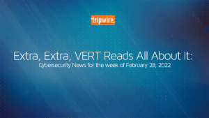 Extra, Extra, VERT Reads All About It: Cybersecurity News for the Week of February 28, 2022