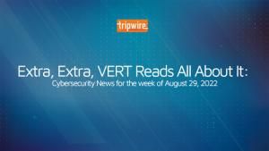 Extra, Extra, VERT Reads All About It: Cybersecurity News for the Week of August 29, 2022